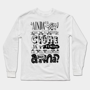 It's a good thing I'm jealous, have you ever thought if I had a gun Long Sleeve T-Shirt